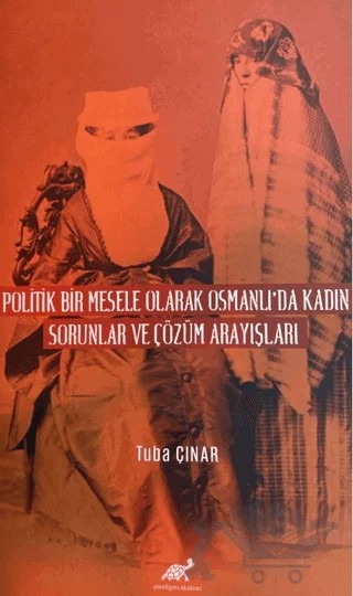 Politik Bir Mesele Olarak Osmanlı'da Kadın - Sorunlar ve Çözüm Arayışları – Tuba Çınar – Paradigma Akademi Yayınları kitap kapağı