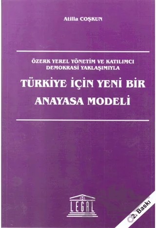 Türkiye İçin Yeni Bir Anayasa Modeli – Atilla Coşkun – Legal Yayıncılık kitap kapağı