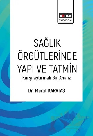 Sağlık Örgütlerinde Yapı ve Tatmin – Murat Karataş – Eğitim Yayınevi - Bilimsel Eserler kitap kapağı