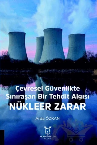 Çevresel Güvenlikte Sınıraşan Bir Tehdit Algısı: Nükleer Zarar – Arda Özkan – Akademisyen Kitabevi kitap kapağı