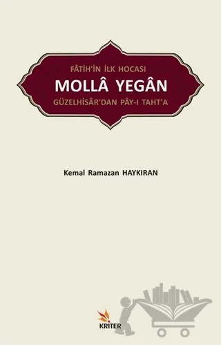 Fatih’in İlk Hocası Molla Yegan Güzelhisar’dan Pay-ı Taht’a – Kemal Ramazan Haykıran – Kriter Yayınları kitap kapağı