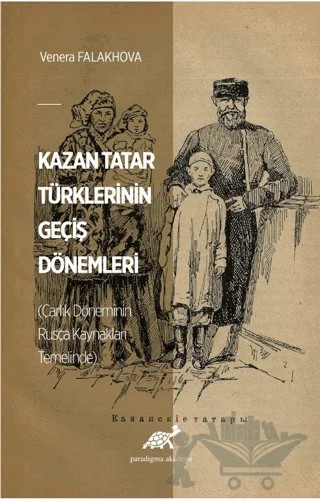 Kazan Tatar Türklerinin Geçiş Dönemleri (Çarlık Döneminin Rusça Kaynakları Temelinde) – Venera Falakhova – Paradigma Akademi Yayınları kitap kapağı