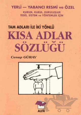 Yerli-Yabancı Resmi ve Özel Kurum, Kurul, Kuruluşlar, Tesis, Sistem ve Yöntemler İçin Tam Adları ile İki Yönlü Kısa Adlar Sözlüğü – Cenap Güray – Alfa Yayınları kitap kapağı