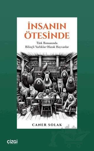 İnsanın Ötesinde Türk Romanında Bilinçli Varlıklar Olarak Hayvanlar – Caner Solak – Çizgi Kitabevi Yayınları kitap kapağı