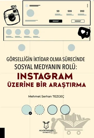 Görselliğin İktidar Olma Sürecinde Sosyal Medyanın Rolü: Instagram Üzerine Bir Araştırma – Mehmet Serhan TEZGEÇ – Akademisyen Kitabevi kitap kapağı