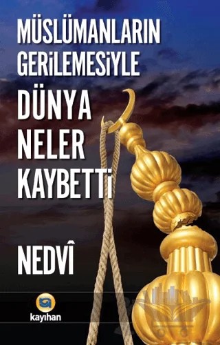 Müslümanların Gerilemesiyle Dünya Neler Kaybetti? – Ebu'l Hasan Ali En-Nedvi, Ebu'l Hasen Ali En-Nedvi – Kayıhan Yayınları kitap kapağı