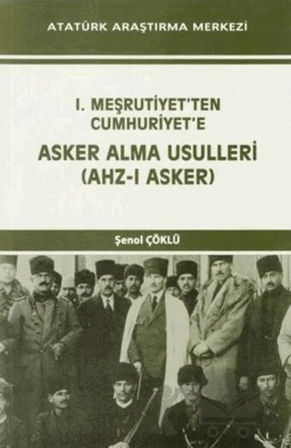 I. Meşrutiyet'ten Cumhuriyet'e Asker Alma Usulleri (Ahz-ı Asker) – Şenol Çöklü – Atatürk Araştırma Merkezi kitap kapağı