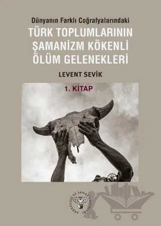 Dünyanın Farklı Coğrafyalarındaki Türk Toplumlarının Şamanizm Kökenli Ölüm Gelenekleri – Levent Sevik – Arkeoloji ve Sanat Yayınları kitap kapağı