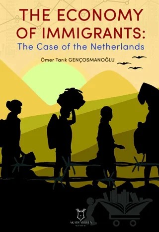 The Economy of Immigrants: The Case of the Netherlands – Ömer Tarık Gençosmanoğlu – Akademisyen Kitabevi kitap kapağı
