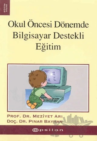 Okul Öncesi Dönemde Bilgisayar Destekli Eğitim – Meziyet Arı, Pınar Bayhan – Epsilon Yayınevi kitap kapağı