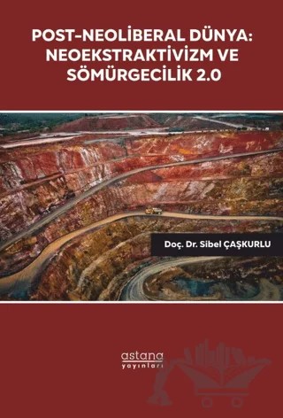 Post-Neoliberal Dünya: Neoekstraktivizm ve Sömürgecilik 2.0 – Sibel Çaşkurlu – Astana Yayınları kitap kapağı