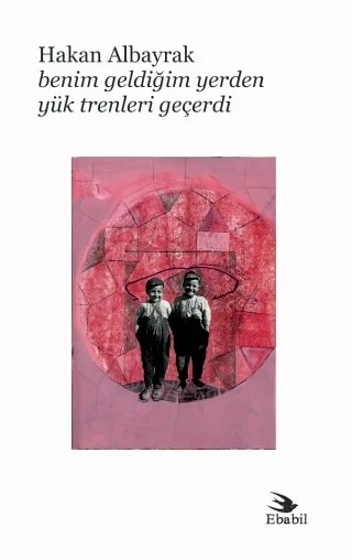 Benim Geldiğim Yerden Yük Trenleri Geçerdi (Şiir) – Hakan Albayrak – Ebabil Yayınları kitap kapağı
