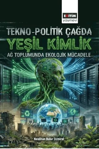 Tekno-Politik Çağda Yeşil Kimlik: Ağ Toplumunda Ekolojik Mücadele – Neslihan Bulur Demirel – Eğitim Yayınevi - Bilimsel Eserler kitap kapağı