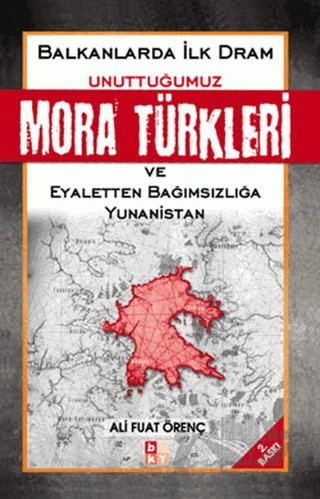 Unuttuğumuz Mora Türkleri ve Eyaletten Bağımsızlığa Yunanistan – Ali Fuat Örenç – Babıali Kültür Yayıncılığı kitap kapağı