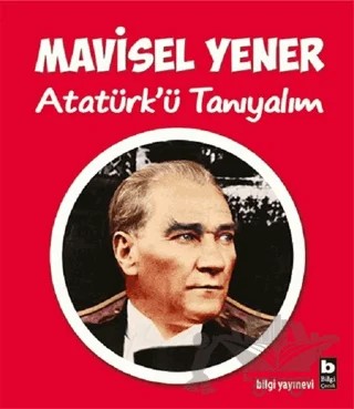 Atatürk’ü Tanıyalım – Mavisel Yener – Bilgi Yayınevi kitap kapağı