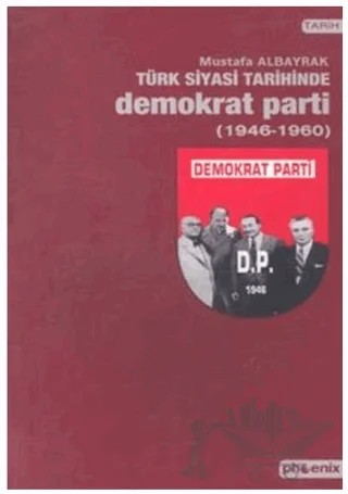 Türk Siyasi Tarihinde Demokrat Parti 1946-1960 – Mustafa Albayrak – Phoenix Yayınevi kitap kapağı