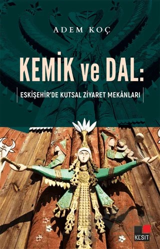 Kemik ve Dal: Eskişehir’de Kutsal Ziyaret Mekanları – Adem Koç – Kesit Yayınları kitap kapağı