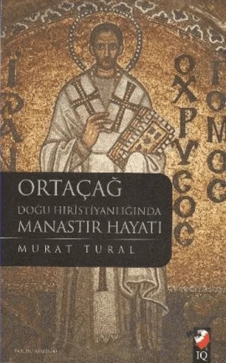 Ortaçağ Doğu Hıristiyanlığında Manastır Hayatı – Murat Tural – IQ Kültür Sanat Yayıncılık kitap kapağı
