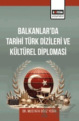 Balkanlar'da Tarihi Türk Dizileri ve Kültürel Diplomasi – Mustafa Oğuz Yeğin – Eğitim Yayınevi - Bilimsel Eserler kitap kapağı