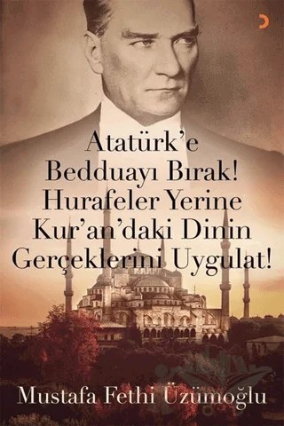 Atatürk’e Bedduayı Bırak! Hurafeler Yerine Kur’an’daki Dinin Gerçeklerini Uygulat! – Mustafa Fethi Üzümoğlu – Cinius Yayınları kitap kapağı