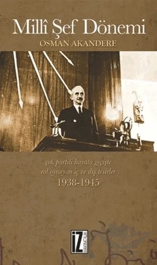 Milli Şef Dönemi Çok-Partili Hayata Geçişte Rol Oynayan İç ve Dış Tesirler 1938-1945 – Osman Akandere – İz Yayıncılık kitap kapağı