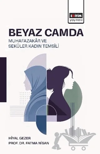 Beyaz Camda Muhazakâr ve Seküler Kadın Temsili – Hiyal Gezer, Fatma Nisan – Eğitim Yayınevi - Bilimsel Eserler kitap kapağı