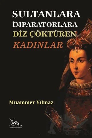 Sultan ve İmparatorlara Diz Çöktüren Kadınlar – Muammer Yılmaz – Sarmal Kitabevi kitap kapağı
