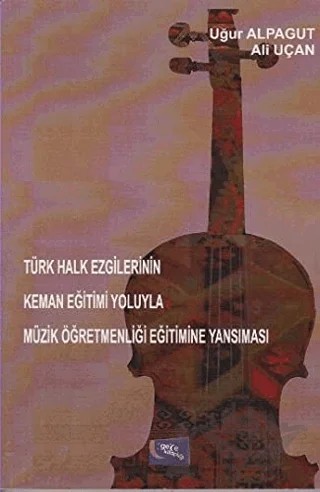 Türk Halk Ezgilerinin Keman Eğitimi Yoluyla Müzik Öğretmenliği Eğitimine Yansıması – Ali Uçan, Uğur Alpagut – Gece Kitaplığı kitap kapağı