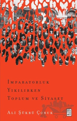 İmparatorluk Yıkılırken Toplum ve Siyaset – Ali Şükrü Çoruk – Ketebe Yayınları kitap kapağı