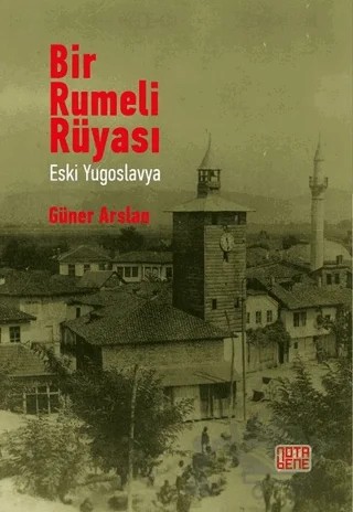 Bir Rumeli Rüyası - Eski Yugoslavya – Güner Arslan – Nota Bene Yayınları kitap kapağı