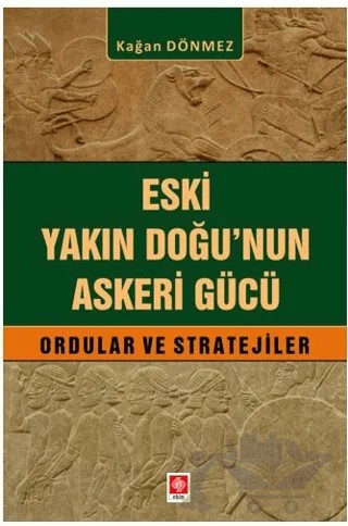 Eski Yakın Doğu'nun Askeri Gücü Ordular ve Stratejiler – Kağan Dönmez – Ekin Basım Yayın kitap kapağı