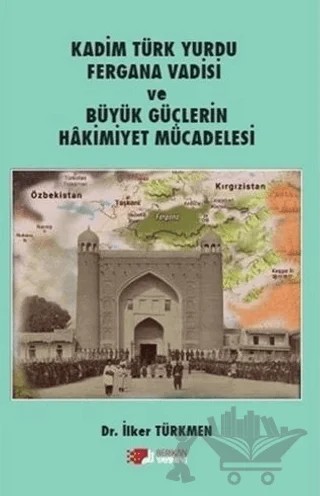 Kadim Türk Yurdu Fergana Vadisi ve Büyük Güçlerin Hakimiyet Mücadelesi – İlker Türkmen – Berikan Yayınevi kitap kapağı
