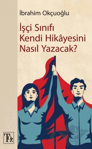 İşçi Sınıfı Kendi Hikayesini Nasıl Yazacak? – İbrahim Okçuoğlu – Töz Yayınları kitap kapağı