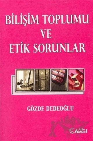 Bilişim Toplumu ve Etik Sorunlar – Gözde Dedeoğlu – Alfa Aktüel Yayınları kitap kapağı