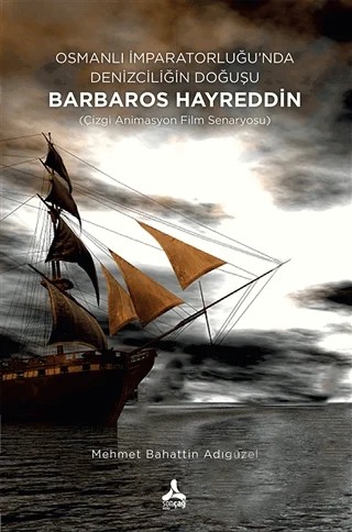 Osmanlı İmparatorluğu’nda Denizciliğin Doğuşu Barbaros Hayreddin – Asiye Koray Bendon, Hasan Hüseyin Öz, Mehmet Bahattin Adıgüzel – Sonçağ Yayınları kitap kapağı