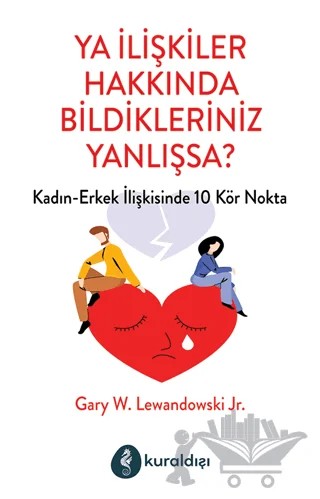 Ya İlişkiler Hakkında Bildikleriniz Yanlışsa? – Gary W. Lewandowski Jr – Kuraldışı Yayınevi kitap kapağı