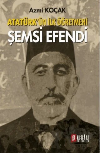 Atatürk’ün İlk Öğretmeni Şemsi Efendi – Nazmi Kozak – Puslu Yayıncılık kitap kapağı