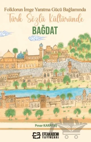 Folklorun İmge Yaratma Gücü Bağlamında Türk Sözlü Kültüründe Bağdat – Pınar Karataş – Efe Akademi Yayınları kitap kapağı