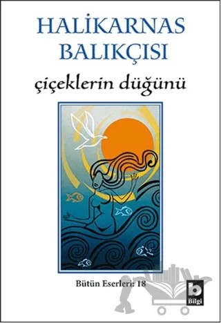 Halikarnas Balıkçısı - Çiçeklerin Düğünü Bütün Eserleri 18 – Cevat Şakir Kabaağaçlı (Halikarnas Balıkçısı) – Bilgi Yayınevi kitap kapağı