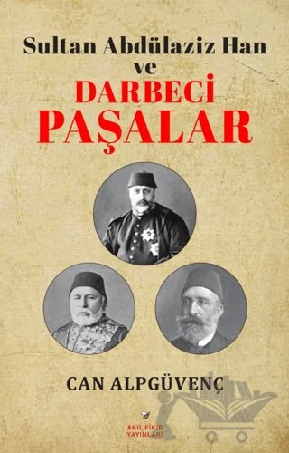 Sultan Abdülaziz Han ve Darbeci Paşalar – Can Alpgüvenç – Akıl Fikir Yayınları kitap kapağı