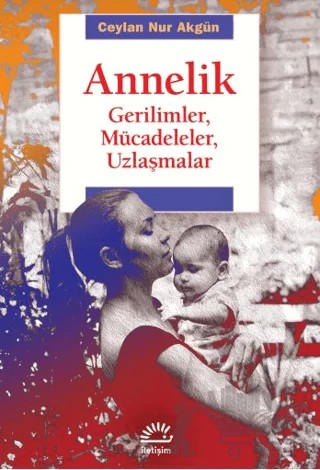 Annelik - Gerilimler, Mücadeleler, Uzlaşmalar – Ceylan Nur Akgün – İletişim Yayınevi kitap kapağı