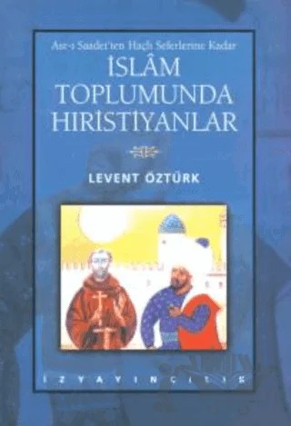 Asr-ı Saadet’ten Haçlı Seferlerine Kadar İslam Toplumunda Hıristiyanlar – Levent Öztürk – İz Yayıncılık kitap kapağı