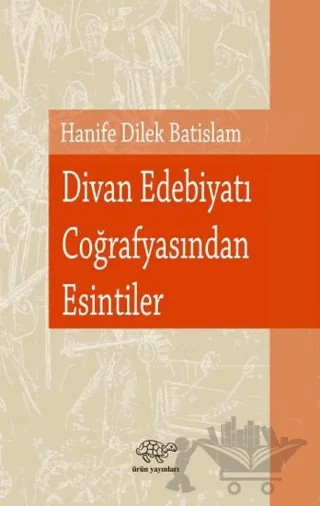 Divan Edebiyatı Coğrafyasından Esintiler – Hanife Dilek Batislam – Ürün Yayınları kitap kapağı