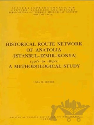 Historical Route Network Of Anatolia (Istanbul-Izmir-Konya) 1550’s to 1850’s: A Methodological Study – Usha M. Luther – Türk Tarih Kurumu Yayınları kitap kapağı