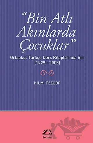 Bin Atlı Akınlarda Çocuklar: Ortaokul Türkçe Ders Kitaplarında Şiir ( 1929-2005) – Hilmi Tezgör – İletişim Yayınevi kitap kapağı
