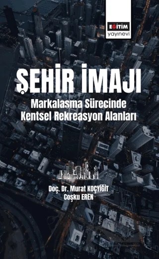 Şehir İmajı Markalaşma Sürecinde Kentsel Rekreasyon Alanları Tatmini – Coşku Eren, Murat Koçyiğit – Eğitim Yayınevi - Bilimsel Eserler kitap kapağı