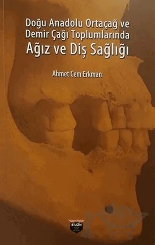 Doğu Anadolu Ortaçağ ve Demir Çağı Toplumlarında Ağız ve Diş Sağlığı – Ahmet Cem Erkman – Bilgin Kültür Sanat Yayınları kitap kapağı