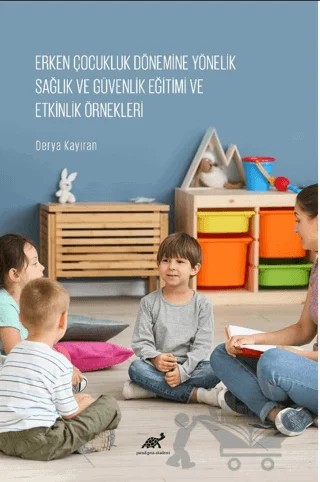 Erken Çocukluk Dönemine Yönelik Sağlık ve Güvenlik Eğitimi ve Etkinlik Örnekleri – Derya Kayıran – Paradigma Akademi Yayınları kitap kapağı
