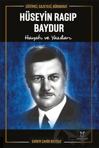 Eğitimci, Gazeteci, Bürokrat Hüseyin Ragıp Baydur Hayatı ve Yazıları – Ekrem Zahid Boyraz – Akademisyen Kitabevi kitap kapağı