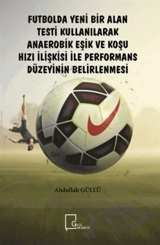Futbolda Yeni Bir Alan Testi Kullanılarak Anaerobik Eşik ve Koşu Hızı İlişkisi ile Performans Düzeyinin Belirlenmesi – Abdullah Güllü – Gece Akademi kitap kapağı